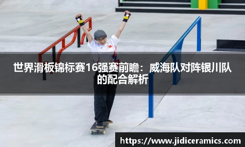 世界滑板锦标赛16强赛前瞻：威海队对阵银川队的配合解析