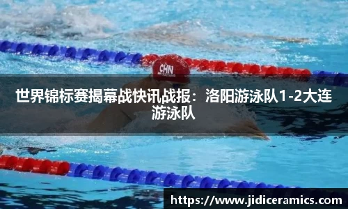 世界锦标赛揭幕战快讯战报：洛阳游泳队1-2大连游泳队