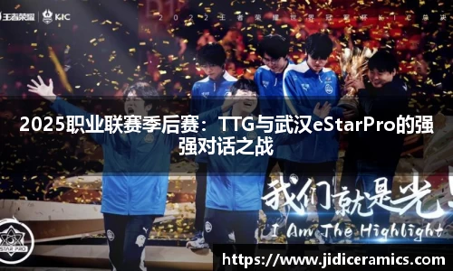 2025职业联赛季后赛：TTG与武汉eStarPro的强强对话之战