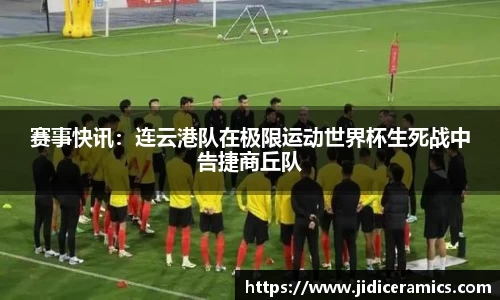 赛事快讯：连云港队在极限运动世界杯生死战中告捷商丘队