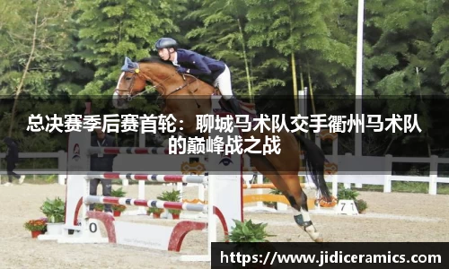总决赛季后赛首轮：聊城马术队交手衢州马术队的巅峰战之战