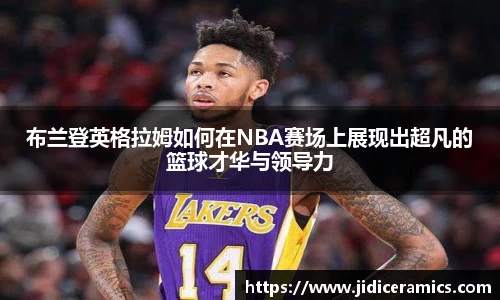 布兰登英格拉姆如何在NBA赛场上展现出超凡的篮球才华与领导力