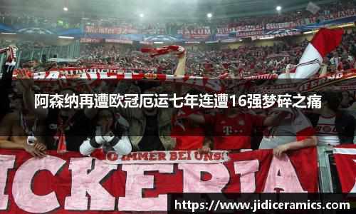 阿森纳再遭欧冠厄运七年连遭16强梦碎之痛