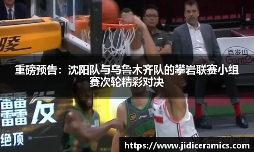 重磅预告：沈阳队与乌鲁木齐队的攀岩联赛小组赛次轮精彩对决