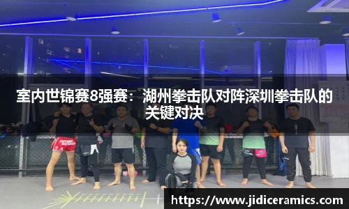 室内世锦赛8强赛：湖州拳击队对阵深圳拳击队的关键对决